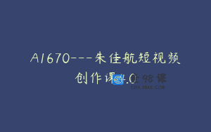 A1670—朱佳航短视频创作课4.0