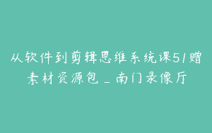 从软件到剪辑思维系统课51赠素材资源包_南门录像厅