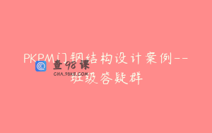 PKPM门钢结构设计案例–班级答疑群