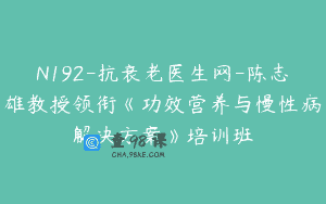 N192-抗衰老医生网-陈志雄教授领衔《功效营养与慢性病解决方案》培训班