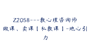Z2058—教心理咨询师做课、卖课【私教课】-地心引力