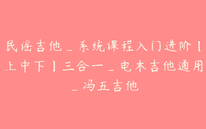 民谣吉他_系统课程入门进阶【上中下】三合一_电木吉他通用_冯五吉他