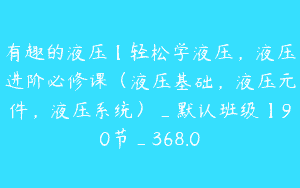有趣的液压【轻松学液压，液压进阶必修课（液压基础，液压元件，液压系统）_默认班级】90节_368.0