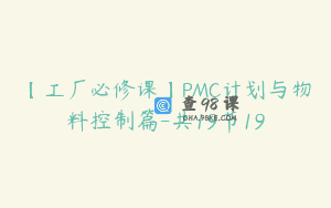【工厂必修课】PMC计划与物料控制篇-共19节19