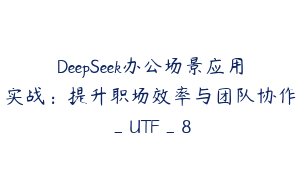 DeepSeek办公场景应用实战：提升职场效率与团队协作_UTF_8