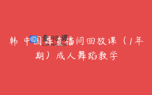韩婳中国舞直播间回放课（1年期）成人舞蹈教学