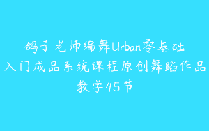 鸽子老师编舞Urban零基础入门成品系统课程原创舞蹈作品教学45节