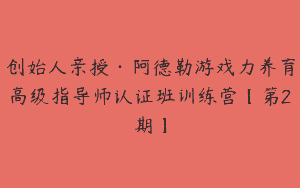 创始人亲授·阿德勒游戏力养育高级指导师认证班训练营【第2期】