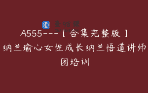 A555—【合集完整版】纳兰瑜心女性成长纳兰悟道讲师团培训