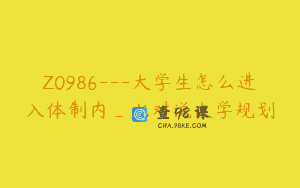 Z0986—大学生怎么进入体制内_七对说大学规划