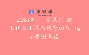 Z0814---[学浪]【向上社交】成为优秀的我-Tiger原创课程