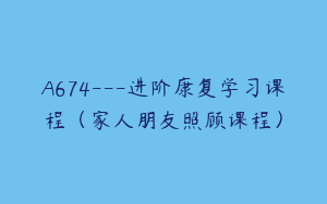 A674---进阶康复学习课程（家人朋友照顾课程）