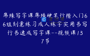 席殊写字课席殊硬笔行楷入门66组刻意练习成人练字实用书写行书速成写字课--视频课137节