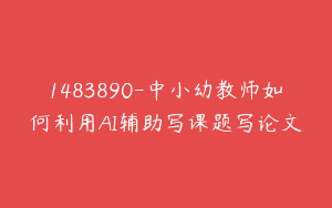 1483890-中小幼教师如何利用AI辅助写课题写论文