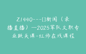 Z1440---[]新闻（录播直播）—2025军队文职专业跃关课-红师在线课程