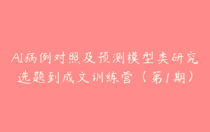 AI病例对照及预测模型类研究选题到成文训练营（第1期）