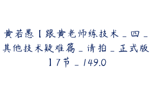 黄若愚【跟黄老师练技术_四_其他技术疑难篇_请拍_正式版】7节_149.0