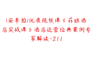 (安卓拍)优质视频课《菲姐酒店实战课》酒店运营经典案例专家解读-211