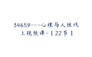 34659---心理与人性线上视频课-【22节】