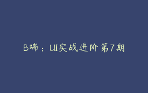 B端：UI实战进阶第7期