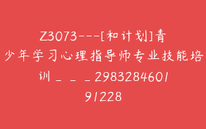 Z3073---[和计划]青少年学习心理指导师专业技能培训___298328460191228