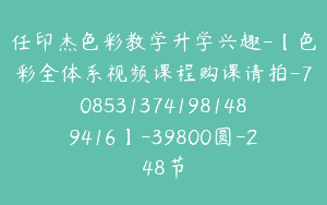 任印杰色彩教学升学兴趣-【色彩全体系视频课程购课请拍-7085313741981489416】-39800圆-248节