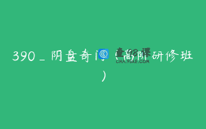 390_阴盘奇门（高阶研修班）