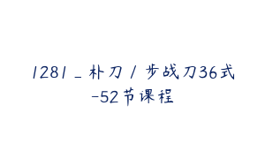 1281_朴刀／步战刀36式-52节课程