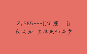 Z1585---[]讲座：自我认知-吉祥老师课堂