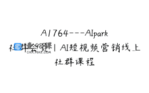 A1764—AIpark社群会员｜AI短视频营销线上社群课程
