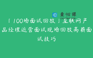 「100场面试回放」互联网产品经理运营面试现场回放高薪面试技巧
