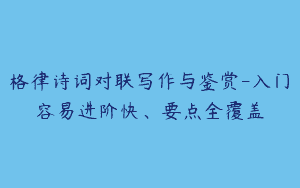 格律诗词对联写作与鉴赏-入门容易进阶快、要点全覆盖