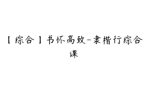 【综合】书怀高致-隶楷行综合课