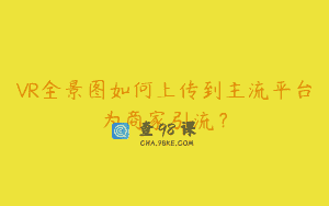 VR全景图如何上传到主流平台为商家引流？
