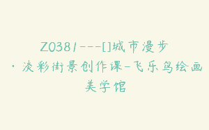 Z0381---[]城市漫步·淡彩街景创作课-飞乐鸟绘画美学馆