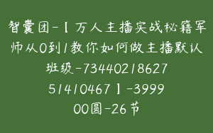 智囊团-【万人主播实战秘籍军师从0到1教你如何做主播默认班级-7344021862751410467】-399900圆-26节