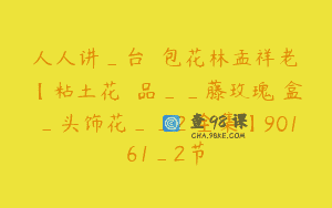 人人讲_台灣麵包花林孟祥老師【粘土花禮飾品__藤玫瑰禮盒_头饰花__2課全集】90161_2节