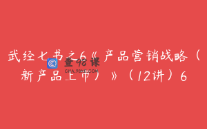 武经七书之6《产品营销战略（新产品上市）》（12讲）6