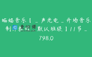 蝙蝠音乐【_声光电_开场音乐制作教程_默认班级】11节_798.0