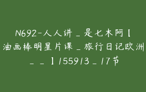 N692-人人讲_是七木阿【油画棒明星片课_旅行日记欧洲__】155913_17节