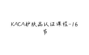 KACA护肤品认证课程-16节