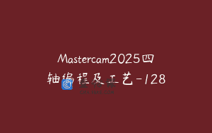 Mastercam2025四轴编程及工艺-128