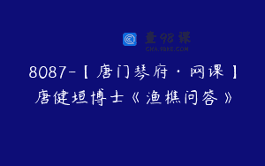 8087-【唐门琴府·网课】唐健垣博士《渔樵问答》