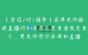 【全程1对1指导】卖课老师搭建直播间和录课你负责看我负责干_贾老师帮你录课和直播
