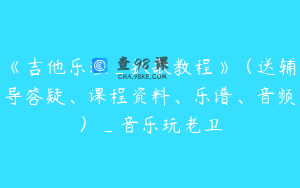 《吉他乐理_扒歌教程》（送辅导答疑、课程资料、乐谱、音频）_音乐玩老卫