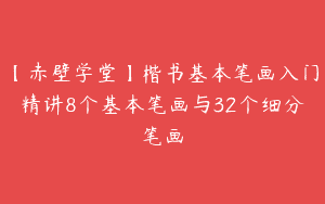 【赤壁学堂】楷书基本笔画入门精讲8个基本笔画与32个细分笔画