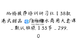 Mr杨披萨培训研习社【38款港式甜品_广府糖水商用大套课_默认班级】33节_299.0