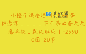 小橙子烘焙培训-【mini蛋糕套课____下午茶必备天天爆单款_默认班级】-29900圆-20节