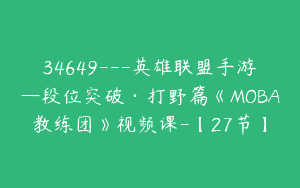 34649—英雄联盟手游—段位突破·打野篇《MOBA教练团》视频课-【27节】