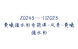 Z0243---[]2023费曦强水彩专题课-风景-费曦强水彩